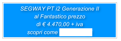 SEGWAY PT i2 Generazione II 
al Fantastico prezzo
di € 4.470,00 + iva 
scopri come cliccando qui